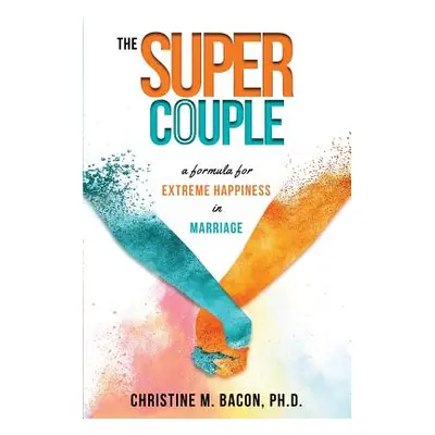 "The Super Couple: A Formula for Extreme Happiness in Marriage" - "" ("Bacon Christine")