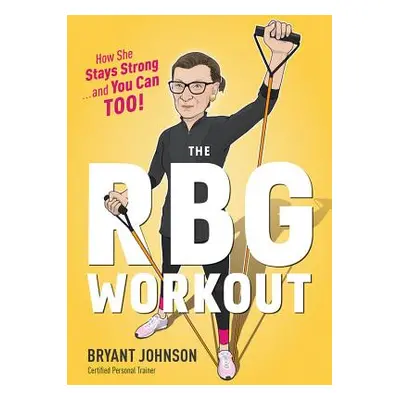 "The RBG Workout: How She Stays Strong . . . and You Can Too!" - "" ("Johnson Bryant")