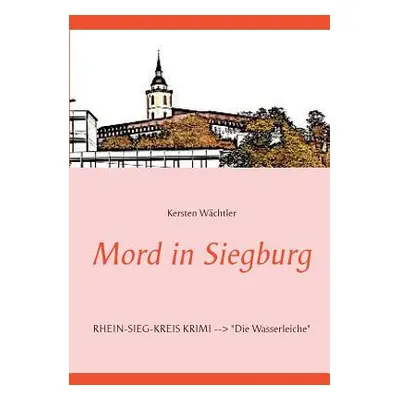 "Mord in Siegburg: RHEIN-SIEG-KREIS KRIMI Die Wasserleiche" - "" ("Wchtler Kersten")