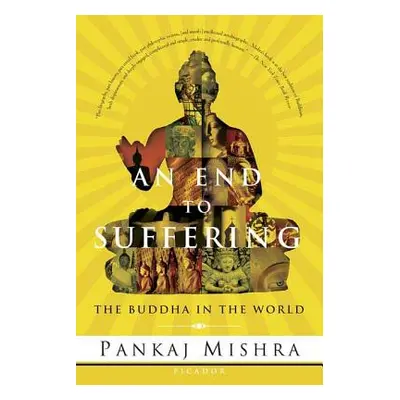 "An End to Suffering: The Buddha in the World" - "" ("Mishra Pankaj")