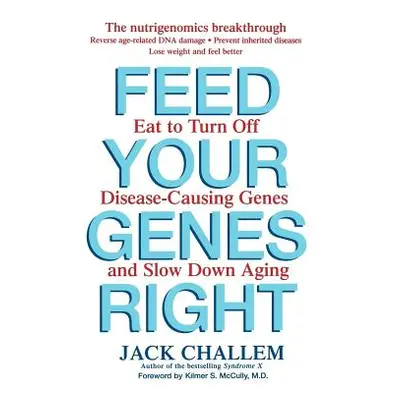 "Feed Your Genes Right: Eat to Turn Off Disease-Causing Genes and Slow Down Aging" - "" ("Challe