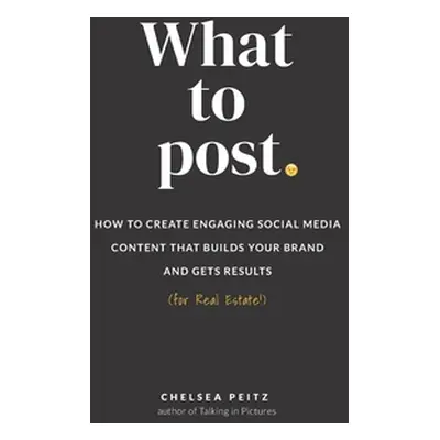 "What to Post: How to Create Engaging Social Media Content that Builds Your Brand and Gets Resul