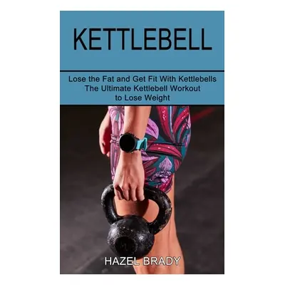 "Kettlebell: The Ultimate Kettlebell Workout to Lose Weight (Lose the Fat and Get Fit With Kettl