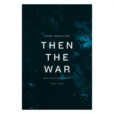 "Then the War: And Selected Poems, 2007-2020" - "" ("Phillips Carl")