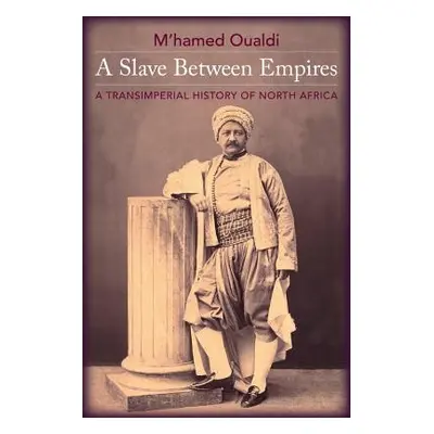 "A Slave Between Empires: A Transimperial History of North Africa" - "" ("Oualdi M'Hamed")