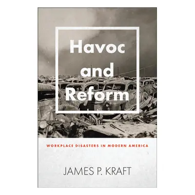 "Havoc and Reform: Workplace Disasters in Modern America" - "" ("Kraft James P.")