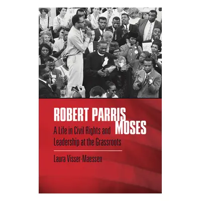 "Robert Parris Moses: A Life in Civil Rights and Leadership at the Grassroots" - "" ("Visser-Mae