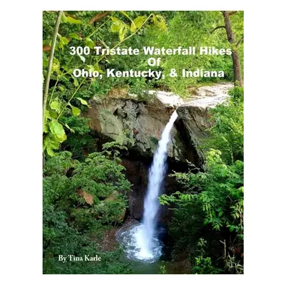 "300 Tristate Waterfall Hikes of Ohio, Kentucky & Indiana" - "" ("Karle Tina")