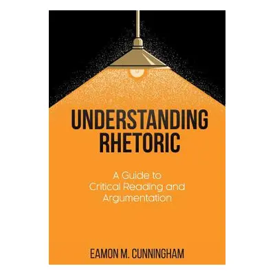 "Understanding Rhetoric: A Guide to Critical Reading and Argumentation" - "" ("Cunningham Eamon 