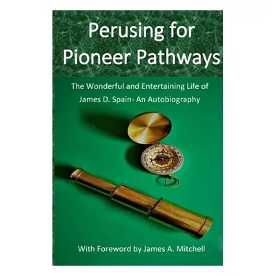 "Perusing for Pioneer Pathways: The Wonderful and Entertaining Life of James D. Spain- An Autobi