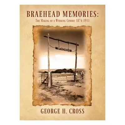 "Braehead Memories: The Making of a Wyoming Cowboy 1874-1911" - "" ("Cross George H.")