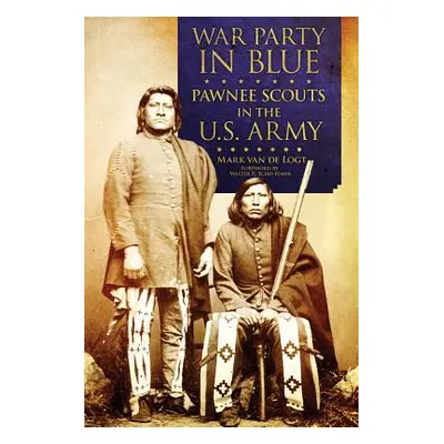 "War Party in Blue: Pawnee Scouts in the U.S. Army" - "" ("Van de Logt Mark")