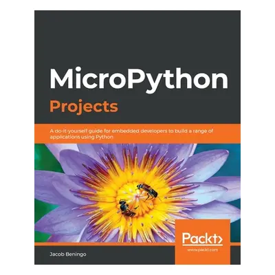 "MicroPython Projects: A do-it-yourself guide for embedded developers to build a range of applic