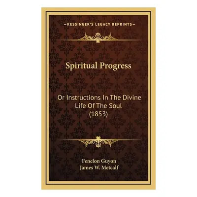 "Spiritual Progress: Or Instructions In The Divine Life Of The Soul (1853)" - "" ("Guyon Fenelon