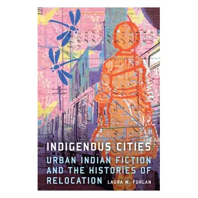 "Indigenous Cities: Urban Indian Fiction and the Histories of Relocation" - "" ("Furlan Laura M.