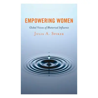 "Empowering Women: Global Voices of Rhetorical Influence" - "" ("Spiker Julia A.")