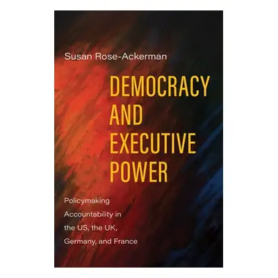 "Democracy and Executive Power: Policymaking Accountability in the Us, the Uk, Germany, and Fran