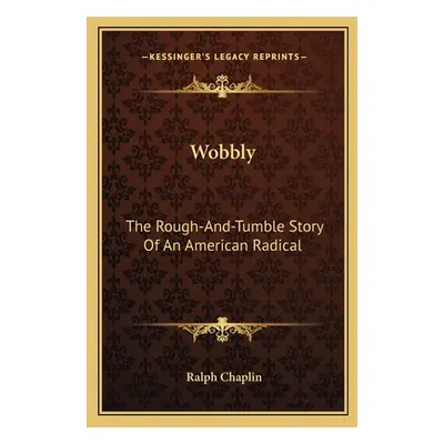 "Wobbly: The Rough-And-Tumble Story Of An American Radical" - "" ("Chaplin Ralph")