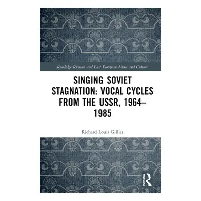 "Singing Soviet Stagnation: Vocal Cycles from the Ussr, 1964-1985" - "" ("Gillies Richard Louis"