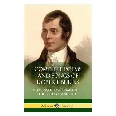 "Complete Poems and Songs of Robert Burns: Scotland's National Poet - the Bard of Ayrshire (Hard