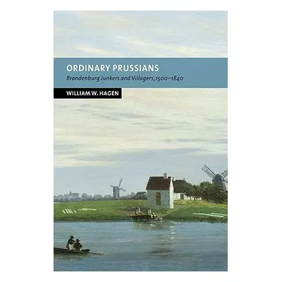 "Ordinary Prussians: Brandenburg Junkers and Villagers, 1500 1840" - "" ("Hagen William W.")