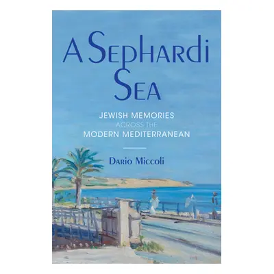 "A Sephardi Sea: Jewish Memories Across the Modern Mediterranean" - "" ("Miccoli Dario")