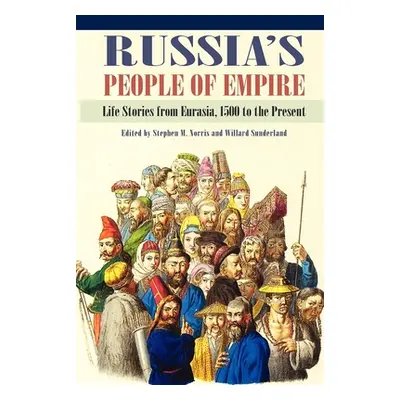 "Russia's People of Empire: Life Stories from Eurasia, 1500 to the Present" - "" ("Norris Stephe