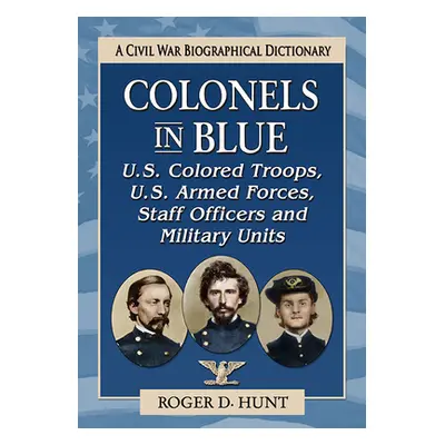 "Colonels in Blue--U.S. Colored Troops, U.S. Armed Forces, Staff Officers and Special Units: A C