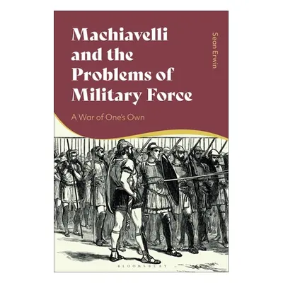 "Machiavelli and the Problems of Military Force: A War of One's Own" - "" ("Erwin Sean")