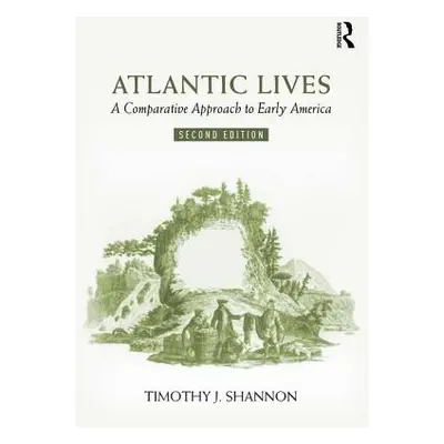 "Atlantic Lives: A Comparative Approach to Early America" - "" ("Shannon Timothy")