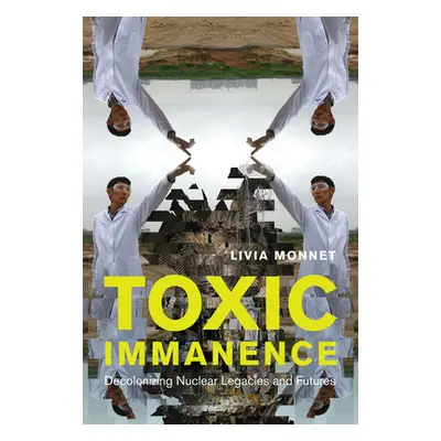 "Toxic Immanence: Decolonizing Nuclear Legacies and Futures" - "" ("Monnet Livia")