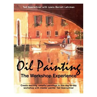 "Oil Painting: The Workshop Experience" - "" ("Goerschner Ted")