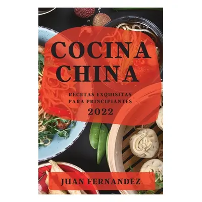 "Cocina China 2022: Recetas Exquisitas Para Principiantes" - "" ("Fernandez Juan")