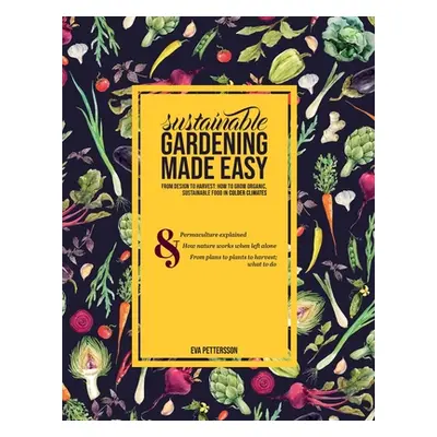 "Sustainable gardening made easy: From design to harvest: How to grow organic, sustainable food 