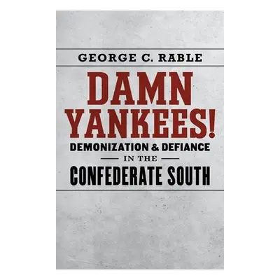 "Damn Yankees!: Demonization and Defiance in the Confederate South" - "" ("Rable George C.")