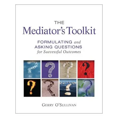 "The Mediator's Toolkit: Formulating and Asking Questions for Successful Outcomes" - "" ("O'Sull