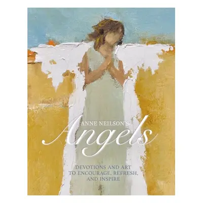 "Anne Neilson's Angels: Devotions and Art to Encourage, Refresh, and Inspire" - "" ("Neilson Ann