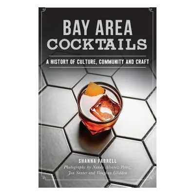 "Bay Area Cocktails: A History of Culture, Community and Craft" - "" ("Farrell Shanna")