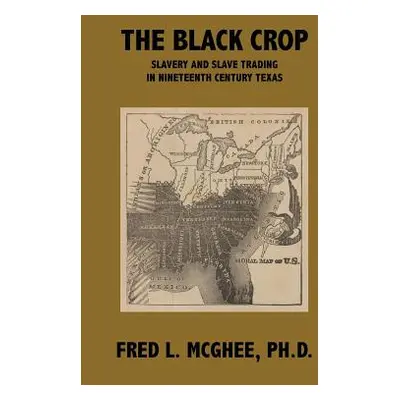 "The Black Crop: Slavery and Slave Trading in Nineteenth Century Texas" - "" ("McGhee Ph. D. Fre