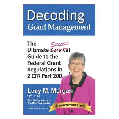 "Decoding Grant Management: The Ultimate Success Guide to the Federal Grant Regulations in 2 CFR