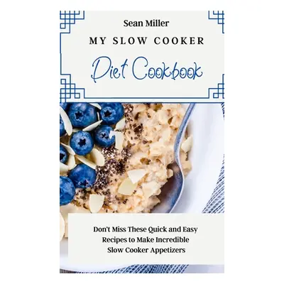 "My Slow Cooker Diet Cookbook: Don't Miss These Quick and Easy Recipes to Make Incredible Slow C