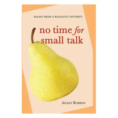 "No Time for Small Talk: Essays From a Realistic Optimist" - "" ("Robbins Aileen")