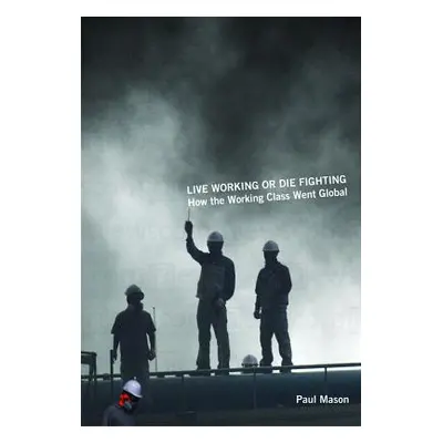 "Live Working or Die Fighting: How the Working Class Went Global" - "" ("Mason Paul")