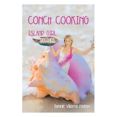 "Conch Cooking: Island Girl Recipes" - "" ("Padron Bonnie Villareal")