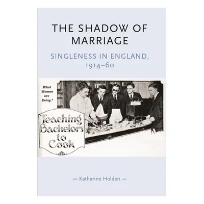 "The Shadow of Marriage: Singleness in England, 1914-60" - "" ("Holden Katherine")