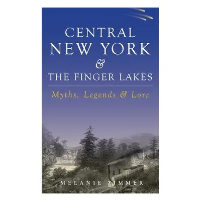 "Central New York & the Finger Lakes: Myths, Legends & Lore" - "" ("Zimmer Melanie")