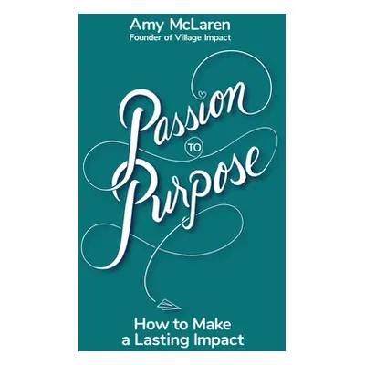 "Passion to Purpose: A Seven-Step Journey to Shed Self-Doubt, Find Inspiration, and Change Your 