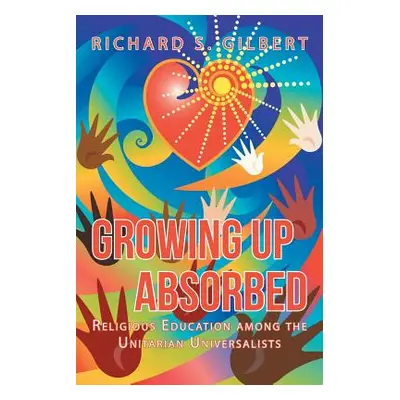 "Growing Up Absorbed: Religious Education Among the Unitarian Universalists" - "" ("Gilbert Rich