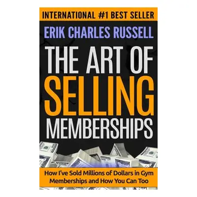 "The Art of Selling Memberships: How I've Sold Millions of Dollars in Gym Memberships and How Yo