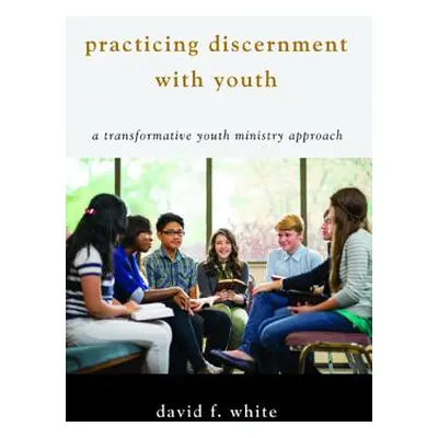 "Practicing Discernment with Youth" - "" ("White David F.")